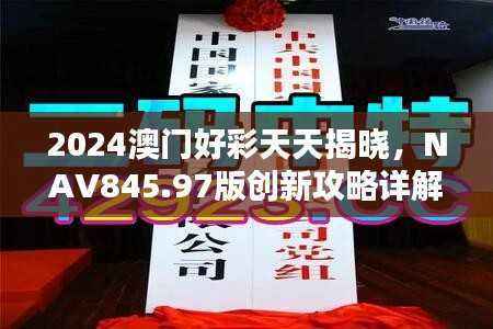 2024澳门好彩天天揭晓,NAV845.97版创新攻略详解