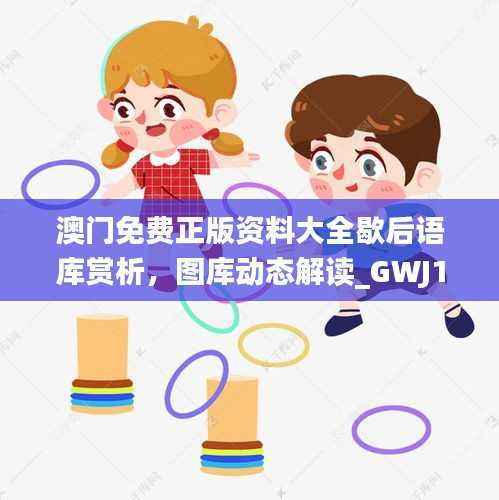 澳门免费正版资料大全歇后语库赏析,图库动态解读_GWJ117.56娱乐版