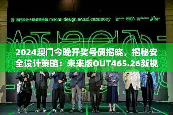 2024澳门今晚开奖号码揭晓,揭秘安全设计策略:未来版OUT465.26新视角