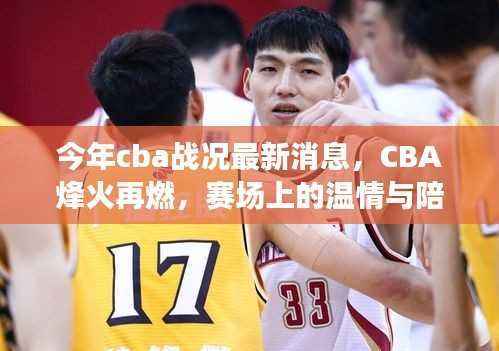 今年CBA战况更新,烽火重燃,赛场温情与陪伴故事