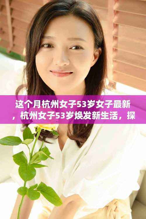 杭州女子53岁焕发新生活,探寻不老魅力的秘密之旅