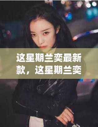 兰奕最新款时尚潮流解读，引领潮流前沿的时尚魅力展现