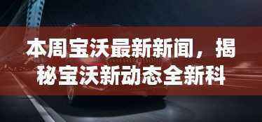 揭秘宝沃新动态,全新科技产品引领智能生活新纪元!