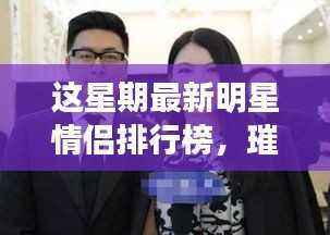 本周明星情侣排行榜,璀璨双星掀起浪漫风暴,闪耀排行榜引发关注热潮