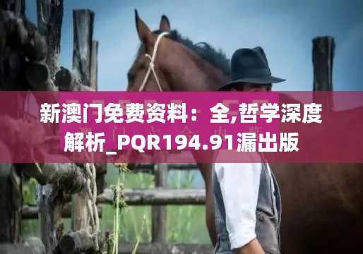 新澳门免费资料:全,哲学深度解析_PQR194.91漏出版