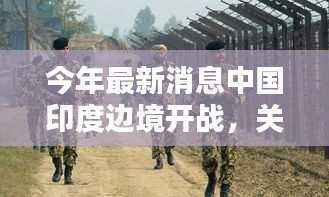 涉政新闻警示,关于中国印度边境的最新消息与评估