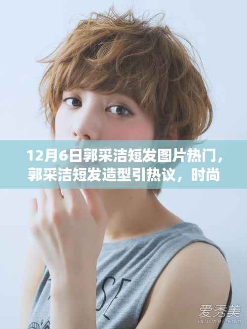 12月6日郭采洁短发图片热门,郭采洁短发造型引热议,时尚变迁与个人风格的探讨