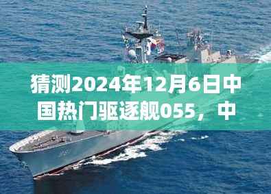 中国海军璀璨明珠，055型驱逐舰的前瞻与回顾，展望2024年12月6日的中国热门驱逐舰055