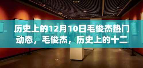 毛俊杰热门动态揭秘,历史上的十二月十日风云际会