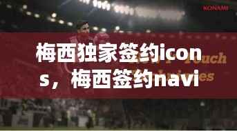 梅西独家签约icons,梅西签约navi