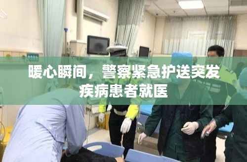 暖心瞬间,警察紧急护送突发疾病患者就医