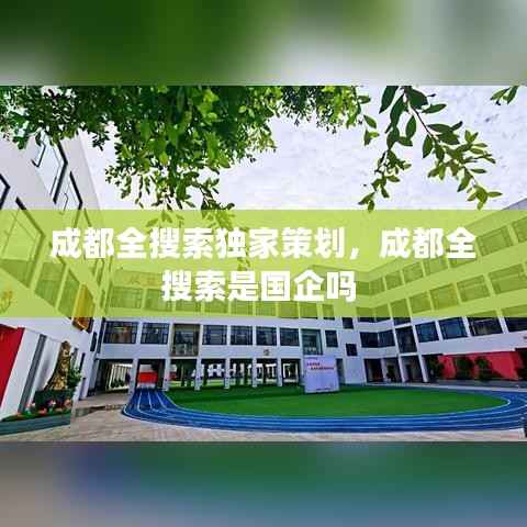 成都全搜索独家策划,成都全搜索是国企吗