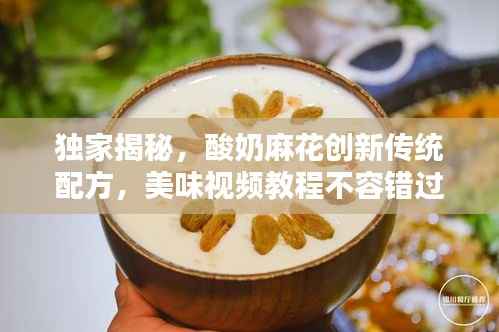 独家揭秘,酸奶麻花创新传统配方,美味视频教程不容错过!