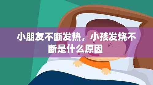 小朋友不断发热,小孩发烧不断是什么原因