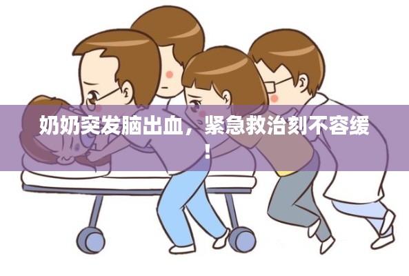 奶奶突发脑出血,紧急救治刻不容缓!