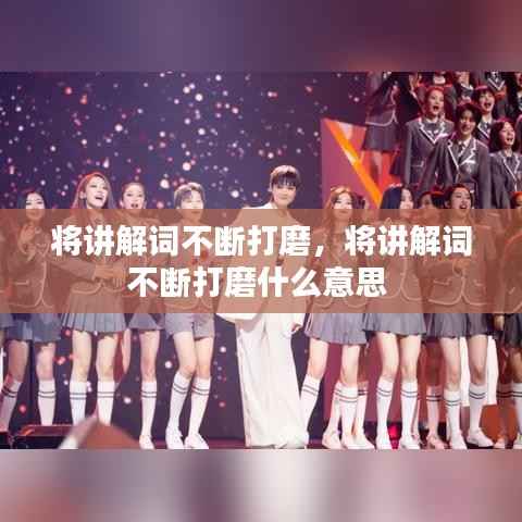 将讲解词不断打磨，将讲解词不断打磨什么意思 