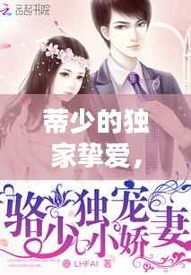 蒂少的独家挚爱,小说蒂少独宠奶萌小娇妻