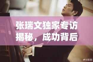 张瑞文独家专访揭秘,成功背后的故事与奋斗之路
