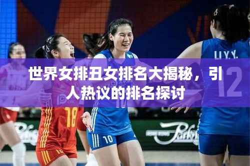 世界女排丑女排名大揭秘,引人热议的排名探讨