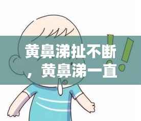 黄鼻涕扯不断,黄鼻涕一直流