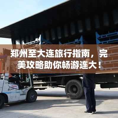 郑州至大连旅行指南,完美攻略助你畅游连大!