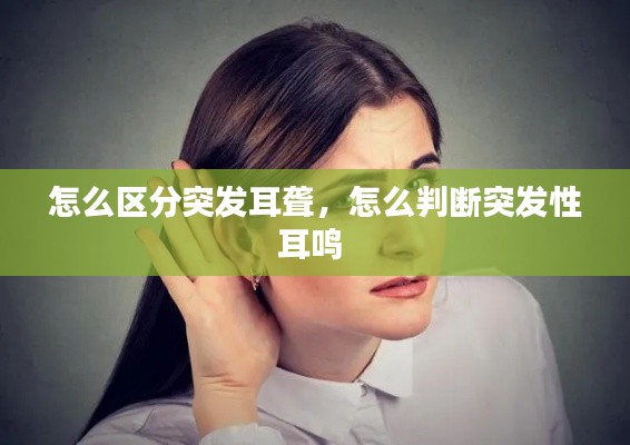 怎么区分突发耳聋,怎么判断突发性耳鸣