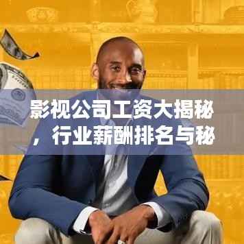影视公司工资大揭秘,行业薪酬排名与秘密探讨