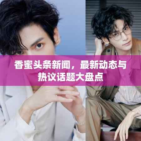 香蜜头条新闻,最新动态与热议话题大盘点