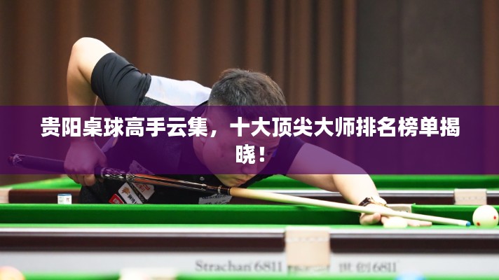 贵阳桌球高手云集,十大顶尖大师排名榜单揭晓!