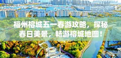 福州榕城五一春游攻略，探秘春日美景，畅游榕城地图！