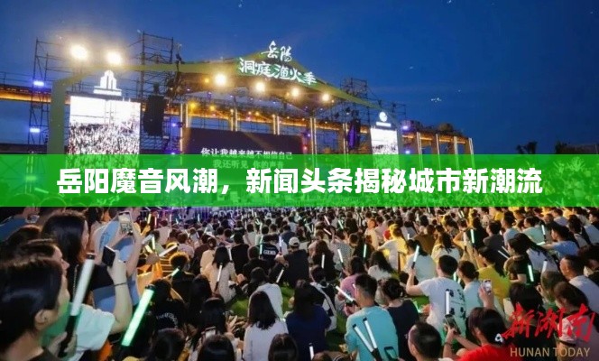 岳阳魔音风潮,新闻头条揭秘城市新潮流