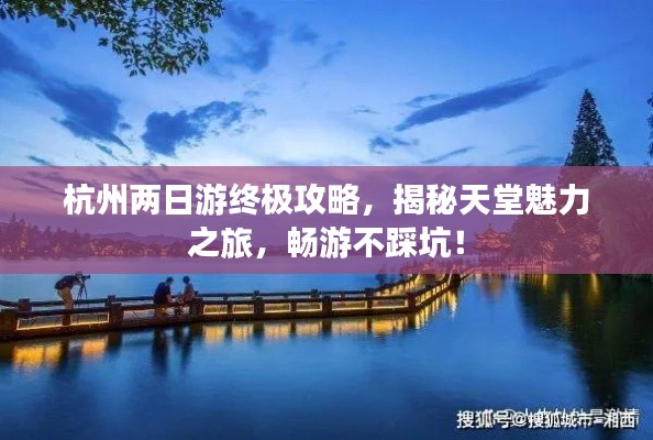 杭州两日游终极攻略,揭秘天堂魅力之旅,畅游不踩坑!