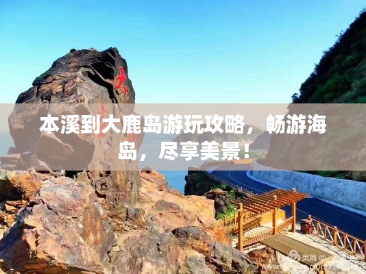 本溪到大鹿岛游玩攻略,畅游海岛,尽享美景!