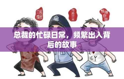 总裁的忙碌日常,频繁出入背后的故事