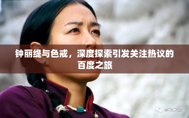 钟丽缇与色戒,深度探索引发关注热议的百度之旅