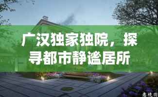广汉独家独院,探寻都市静谧居所
