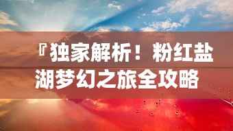 『独家解析！粉红盐湖梦幻之旅全攻略』