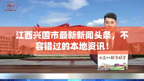 江西兴国市最新新闻头条,不容错过的本地资讯!