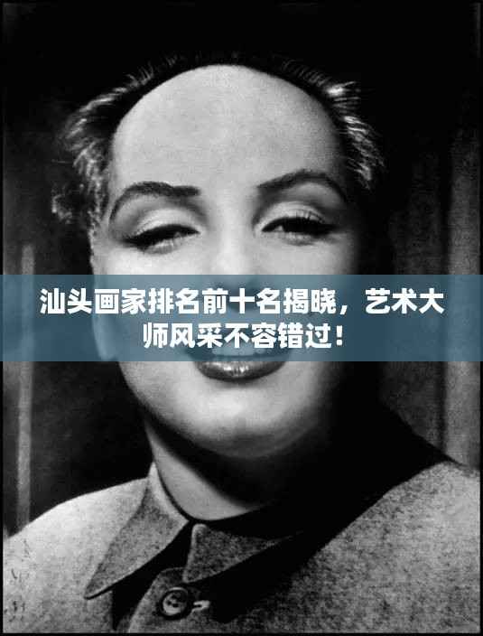 汕头画家排名前十名揭晓,艺术大师风采不容错过!