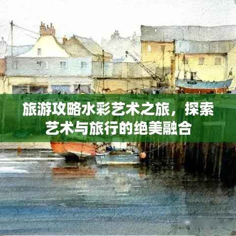 旅游攻略水彩艺术之旅，探索艺术与旅行的绝美融合