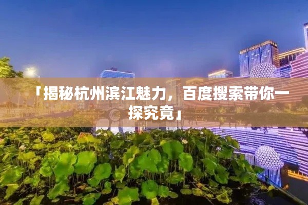 「揭秘杭州滨江魅力,百度搜索带你一探究竟」