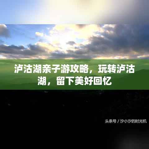 泸沽湖亲子游攻略,玩转泸沽湖,留下美好回忆
