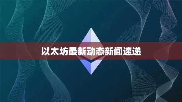 以太坊最新动态新闻速递
