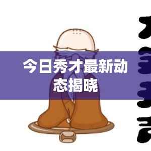 今日秀才最新动态揭晓