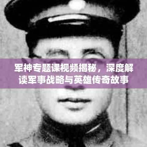 军神专题课视频揭秘,深度解读军事战略与英雄传奇故事