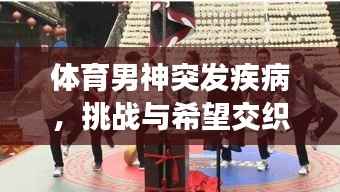 体育男神突发疾病,挑战与希望交织之际