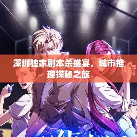深圳独家剧本杀盛宴,城市推理探秘之旅