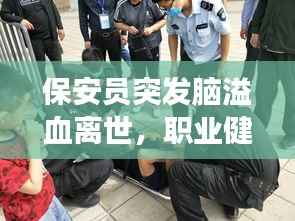 保安员突发脑溢血离世,职业健康引关注,如何预防悲剧再次发生?