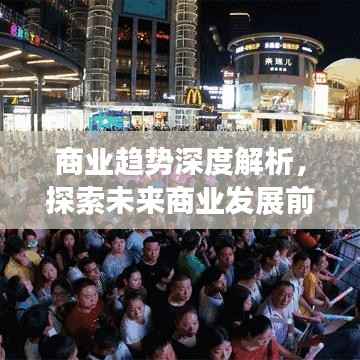 商业趋势深度解析,探索未来商业发展前沿动态