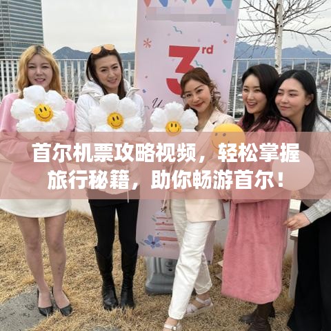 首尔机票攻略视频,轻松掌握旅行秘籍,助你畅游首尔!